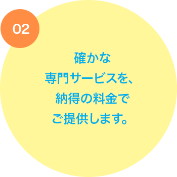 確かな専門サービスを、納得の料金でご提供します。